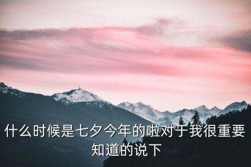 什么時候是七夕今年的啦對于我很重要 知道的說下