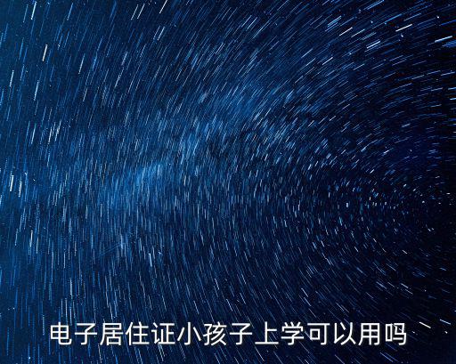 電子居住證小孩子上學(xué)可以用嗎