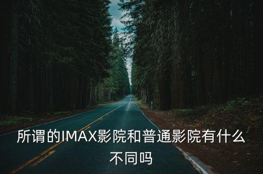 所謂的IMAX影院和普通影院有什么不同嗎