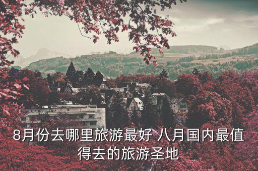 8月份去哪里旅游最好 八月國內最值得去的旅游圣地