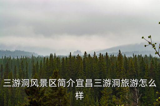 三游洞風(fēng)景區(qū)簡介宜昌三游洞旅游怎么樣