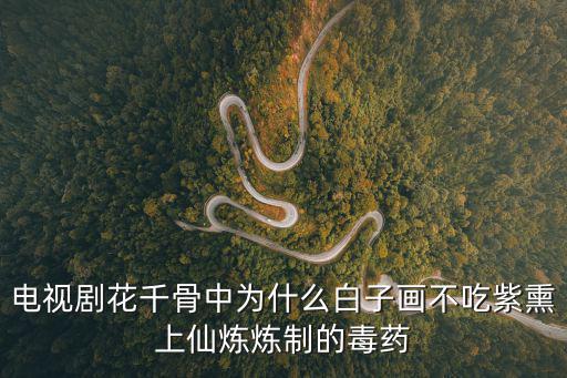 電視劇花千骨中為什么白子畫不吃紫熏上仙煉煉制的毒藥