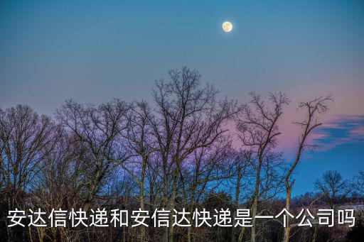 安達(dá)信快遞和安信達(dá)快遞是一個(gè)公司嗎