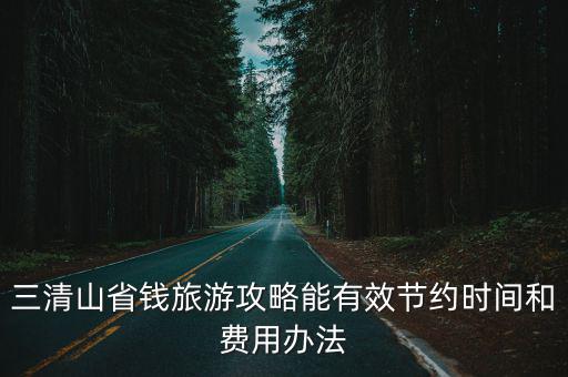 三清山省錢旅游攻略能有效節(jié)約時(shí)間和費(fèi)用辦法