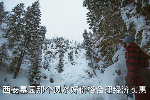 西安墓園，西安墓園那家墓園風水好價格優惠還有售后服務好