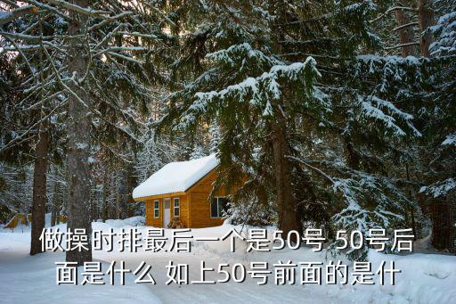 做操時(shí)排最后一個是50號 50號后面是什么 如上50號前面的是什