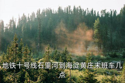 地鐵十號(hào)線石里河到海淀黃莊末班車幾點(diǎn)