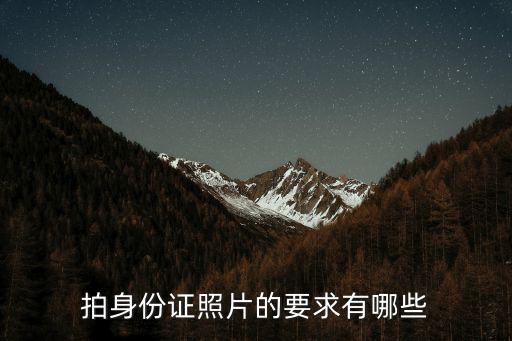 拍身份證要求，拍身份證照片的要求是什么