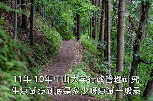 11年 10年中山大學行政管理研究生復試線到底是多少呀復試一般錄