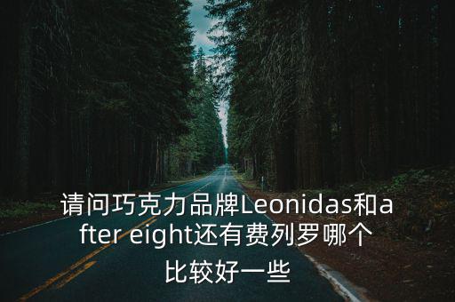 請問巧克力品牌Leonidas和after eight還有費列羅哪個比較好一些