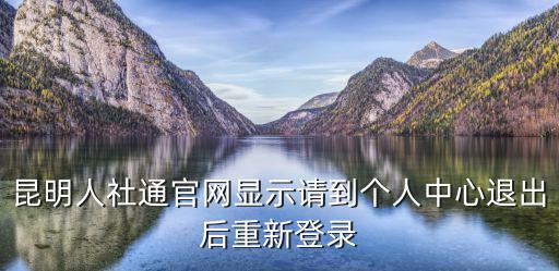 人社通官網(wǎng)，昆明人社通官網(wǎng)顯示請(qǐng)到個(gè)人中心退出后重新登錄
