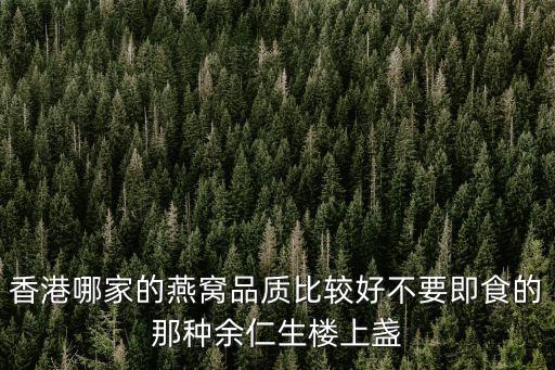 盞記燕窩，香港哪家的燕窩品質比較好不要即食的那種余仁生樓上盞