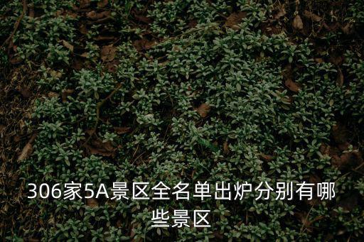 306家5A景區全名單出爐分別有哪些景區
