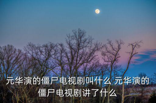 元華電視劇大全，元華演的僵尸電視劇叫什么 元華演的僵尸電視劇講了什么