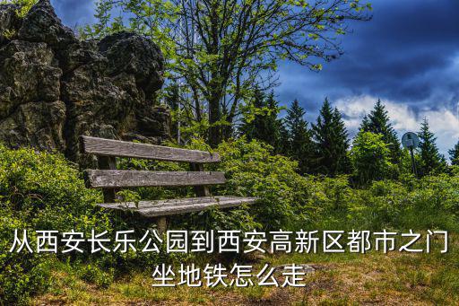從西安長樂公園到西安高新區(qū)都市之門坐地鐵怎么走