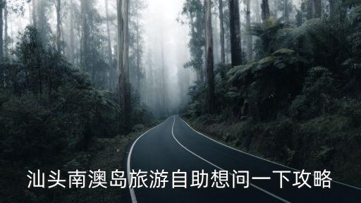 汕頭南澳島旅游自助想問一下攻略