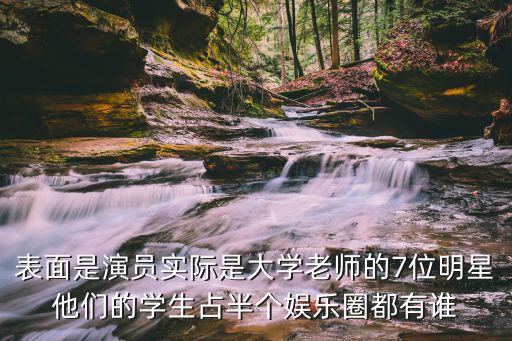 表面是演員實際是大學老師的7位明星他們的學生占半個娛樂圈都有誰