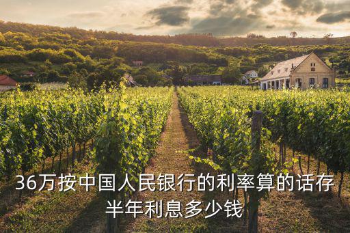 36萬按中國人民銀行的利率算的話存半年利息多少錢