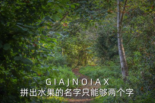 名字兩個字的拼音，G I A J N O I A X拼出水果的名字只能夠兩個字
