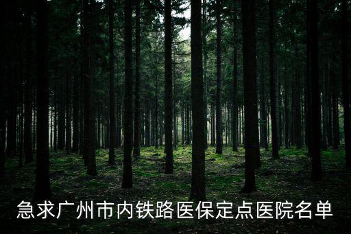 急求廣州市內鐵路醫保定點醫院名單