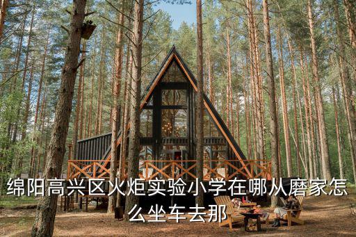 綿陽高興區火炬實驗小學在哪從磨家怎么坐車去那