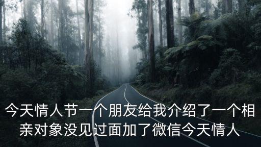 情人節(jié)交友，今天情人節(jié)一個朋友給我介紹了一個相親對象沒見過面加了微信今天情人