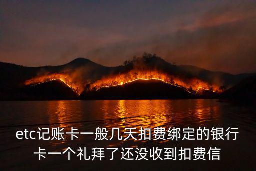 etc記賬卡什么時(shí)候扣費(fèi)，etc記賬卡一般幾天扣費(fèi)綁定的銀行卡一個(gè)禮拜了還沒收到扣費(fèi)信