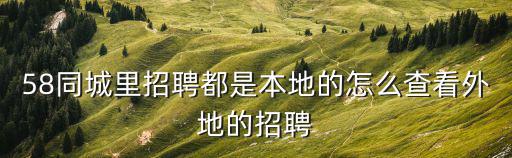 只看本地招工，58同城里招聘都是本地的怎么查看外地的招聘