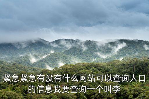 緊急緊急有沒有什么網站可以查詢人口的信息我要查詢一個叫李