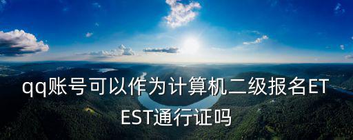 qq賬號可以作為計算機二級報名ETEST通行證嗎