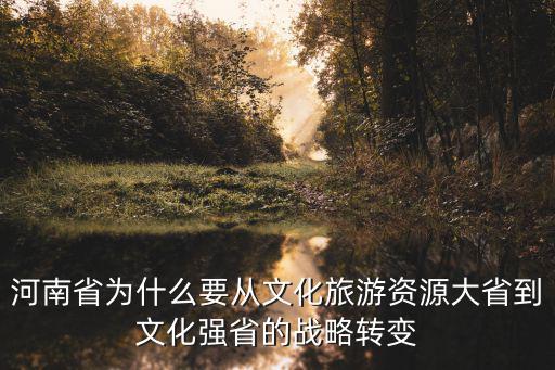 河南省為什么要從文化旅游資源大省到文化強(qiáng)省的戰(zhàn)略轉(zhuǎn)變