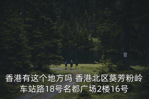 香港有這個地方嗎 香港北區葵芳粉嶺車站路18號名都廣場2樓16號