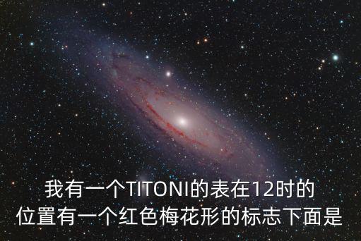 我有一個(gè)TITONI的表在12時(shí)的位置有一個(gè)紅色梅花形的標(biāo)志下面是