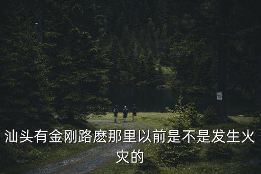 汕頭有金剛路麼那里以前是不是發生火災的
