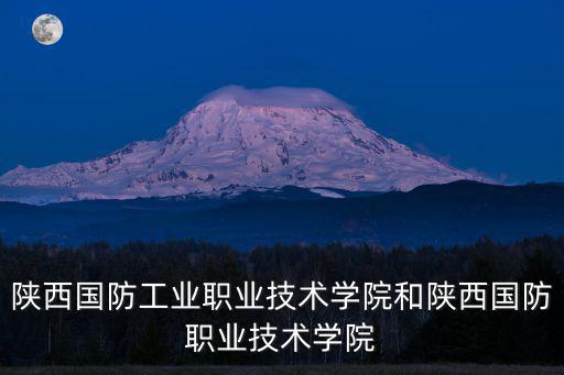 陜西國防工業職業技術學院和陜西國防職業技術學院