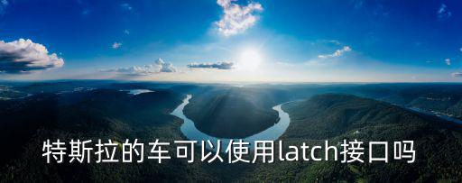 latch接口，特斯拉的車可以使用latch接口嗎