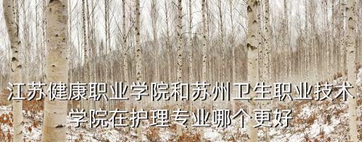 江蘇健康職業(yè)學院和蘇州衛(wèi)生職業(yè)技術(shù)學院在護理專業(yè)哪個更好