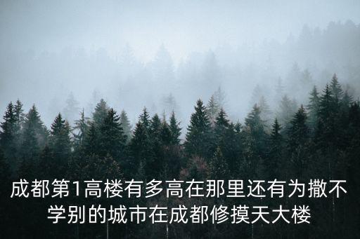 成都第1高樓有多高在那里還有為撒不學(xué)別的城市在成都修摸天大樓