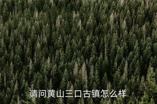 請問黃山三口古鎮怎么樣