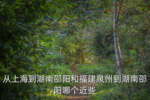 從上海到湖南邵陽和福建泉州到湖南邵陽哪個(gè)近些