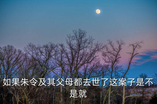 如果朱令及其父母都去世了這案子是不是就