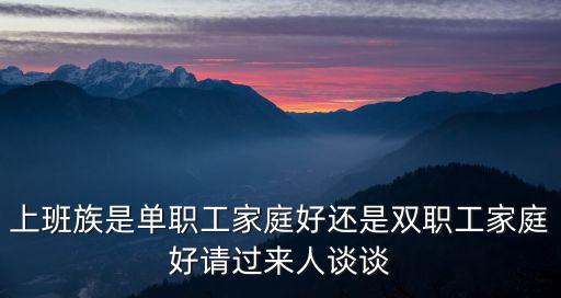 上班族是單職工家庭好還是雙職工家庭好請過來人談談