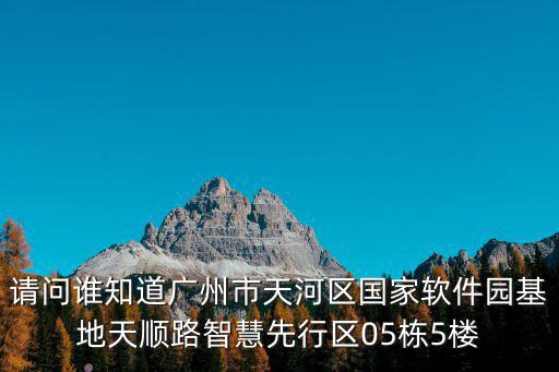 請問誰知道廣州市天河區國家軟件園基地天順路智慧先行區05棟5樓