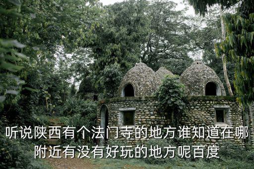 聽說陜西有個(gè)法門寺的地方誰知道在哪附近有沒有好玩的地方呢百度