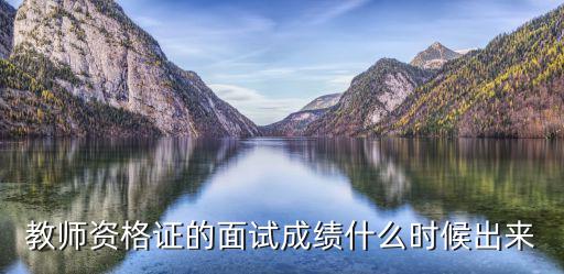教師資格證的面試成績什么時候出來