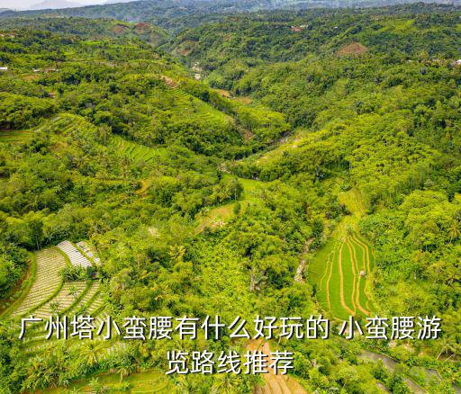 廣州塔小蠻腰有什么好玩的 小蠻腰游覽路線推薦