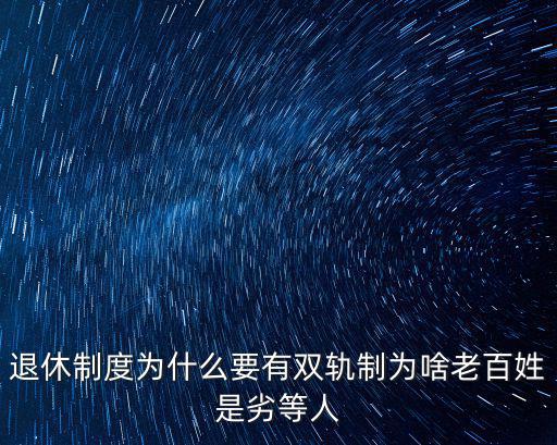 退休制度為什么要有雙軌制為啥老百姓是劣等人