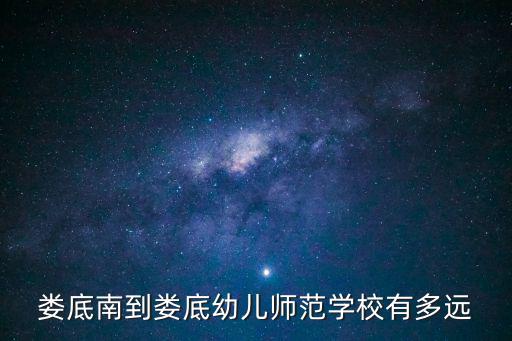 婁底南到婁底幼兒師范學校有多遠