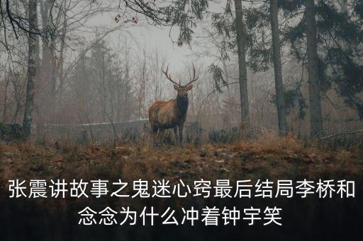 張震講故事之鬼迷心竅最后結局李橋和念念為什么沖著鐘宇笑