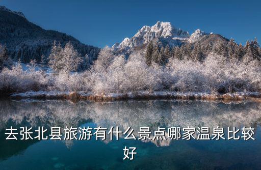 去張北縣旅游有什么景點哪家溫泉比較好